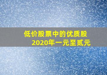 低价股票中的优质股 2020年一元至贰元